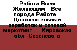 Работа Всем Желающим - Все города Работа » Дополнительный заработок и сетевой маркетинг   . Кировская обл.,Сезенево д.